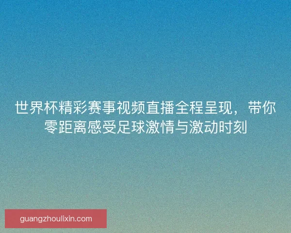 世界杯精彩赛事视频直播全程呈现,带你零距离感受足球激情与激动时刻 世界杯精彩赛事视频直播全程呈现,带你零距离感受足球激情与激动时刻