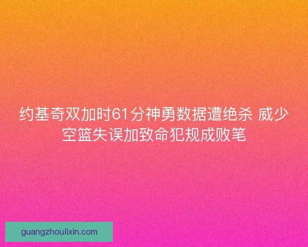 约基奇双加时61分神勇数据遭绝杀 威少空篮失误加致命犯规成败笔