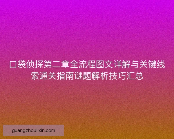 口袋侦探第二章全流程图文详解与关键线索通关指南谜题解析技巧汇总
